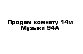 Продам комнату 14м Музыки 94А